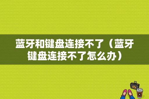 藍(lán)牙和鍵盤(pán)連接不了（藍(lán)牙鍵盤(pán)連接不了怎么辦）