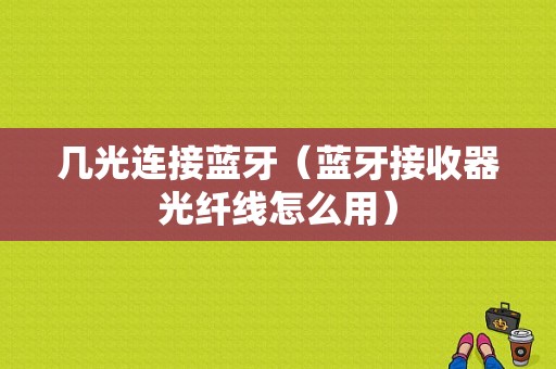 幾光連接藍(lán)牙（藍(lán)牙接收器光纖線怎么用）