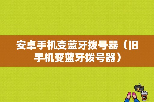 安卓手機變藍牙撥號器（舊手機變藍牙撥號器）