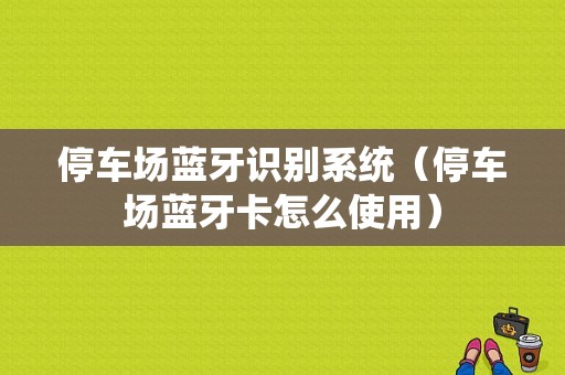 停車場藍(lán)牙識(shí)別系統(tǒng)（停車場藍(lán)牙卡怎么使用）