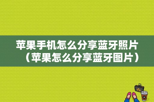 蘋(píng)果手機(jī)怎么分享藍(lán)牙照片（蘋(píng)果怎么分享藍(lán)牙圖片）