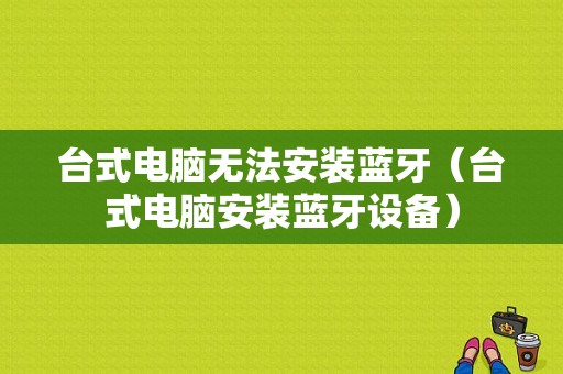 臺式電腦無法安裝藍牙（臺式電腦安裝藍牙設備）