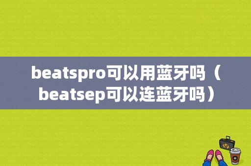 beatspro可以用藍牙嗎（beatsep可以連藍牙嗎）