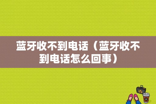 藍(lán)牙收不到電話（藍(lán)牙收不到電話怎么回事）-圖1