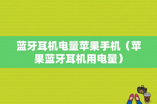 藍(lán)牙耳機(jī)電量蘋果手機(jī)（蘋果藍(lán)牙耳機(jī)用電量）