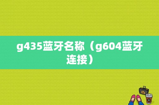 g435藍(lán)牙名稱（g604藍(lán)牙連接）