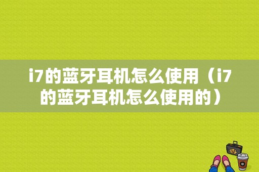 i7的藍(lán)牙耳機(jī)怎么使用（i7的藍(lán)牙耳機(jī)怎么使用的）