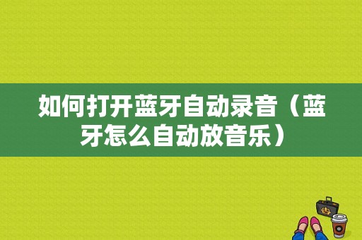 如何打開藍牙自動錄音（藍牙怎么自動放音樂）-圖1