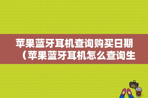 蘋果藍(lán)牙耳機(jī)查詢購買日期（蘋果藍(lán)牙耳機(jī)怎么查詢生產(chǎn)日期）