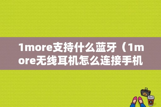 1more支持什么藍牙（1more無線耳機怎么連接手機）