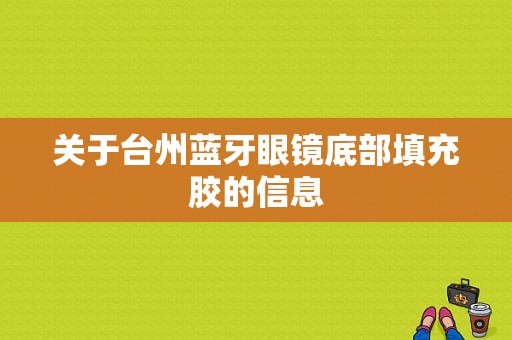 關(guān)于臺(tái)州藍(lán)牙眼鏡底部填充膠的信息