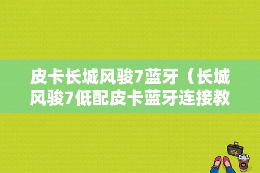 皮卡長城風駿7藍牙（長城風駿7低配皮卡藍牙連接教程）-圖1