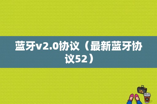 藍牙v2.0協(xié)議（最新藍牙協(xié)議52）-圖1