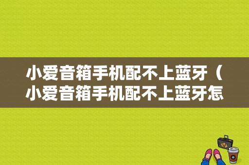 小愛音箱手機配不上藍牙（小愛音箱手機配不上藍牙怎么辦）