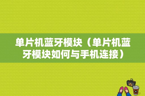 單片機(jī)藍(lán)牙模塊（單片機(jī)藍(lán)牙模塊如何與手機(jī)連接）