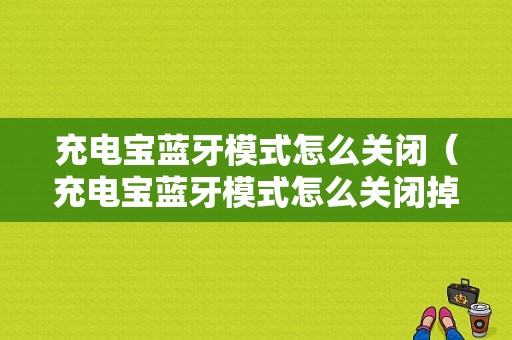 充電寶藍(lán)牙模式怎么關(guān)閉（充電寶藍(lán)牙模式怎么關(guān)閉掉）-圖1