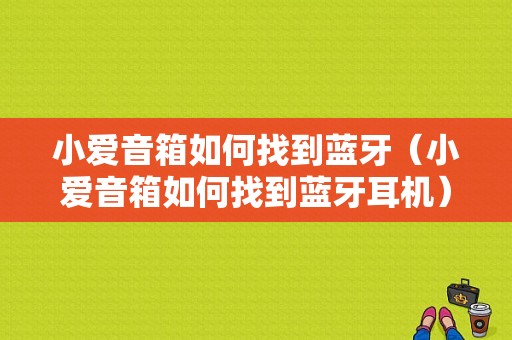 小愛音箱如何找到藍(lán)牙（小愛音箱如何找到藍(lán)牙耳機）