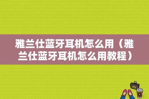 雅蘭仕藍(lán)牙耳機(jī)怎么用（雅蘭仕藍(lán)牙耳機(jī)怎么用教程）-圖1