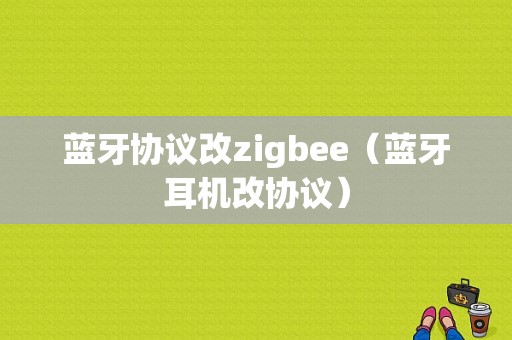 藍(lán)牙協(xié)議改zigbee（藍(lán)牙耳機(jī)改協(xié)議）