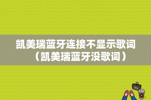 凱美瑞藍(lán)牙連接不顯示歌詞（凱美瑞藍(lán)牙沒(méi)歌詞）