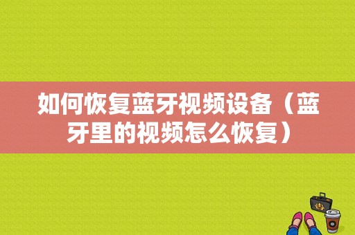 如何恢復(fù)藍牙視頻設(shè)備（藍牙里的視頻怎么恢復(fù)）