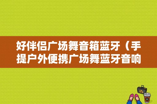 好伴侶廣場舞音箱藍(lán)牙（手提戶外便攜廣場舞藍(lán)牙音響）