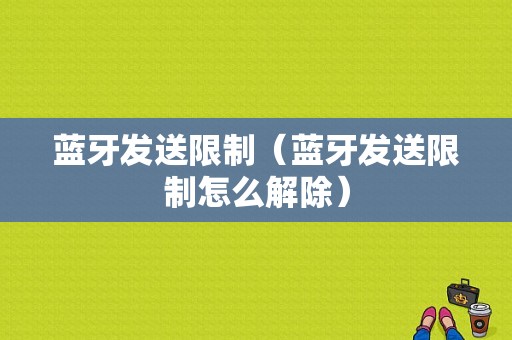 藍(lán)牙發(fā)送限制（藍(lán)牙發(fā)送限制怎么解除）-圖1