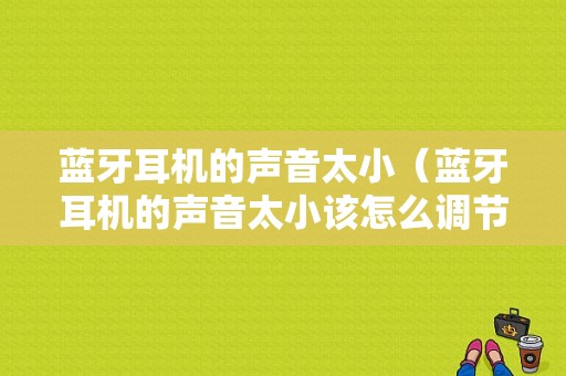 藍(lán)牙耳機(jī)的聲音太?。ㄋ{(lán)牙耳機(jī)的聲音太小該怎么調(diào)節(jié)）-圖1