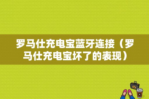 羅馬仕充電寶藍(lán)牙連接（羅馬仕充電寶壞了的表現(xiàn)）