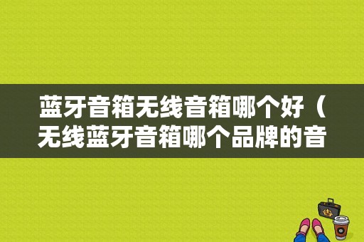 藍(lán)牙音箱無線音箱哪個好（無線藍(lán)牙音箱哪個品牌的音質(zhì)好）