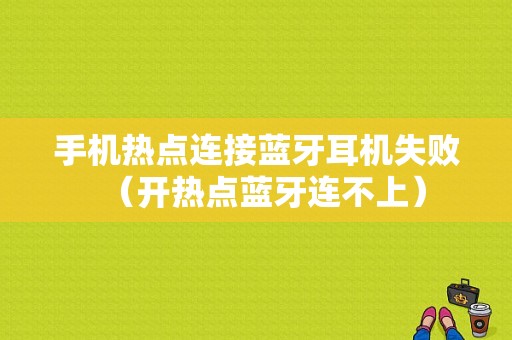 手機(jī)熱點連接藍(lán)牙耳機(jī)失?。ㄩ_熱點藍(lán)牙連不上）