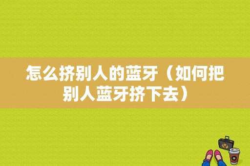 怎么擠別人的藍(lán)牙（如何把別人藍(lán)牙擠下去）-圖1