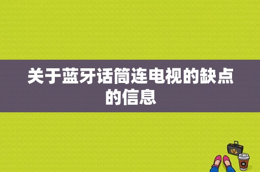 關(guān)于藍(lán)牙話筒連電視的缺點(diǎn)的信息