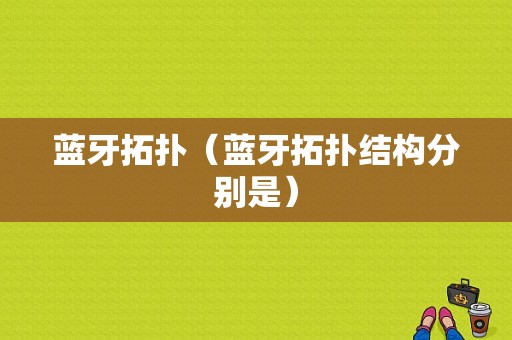 藍(lán)牙拓?fù)洌ㄋ{(lán)牙拓?fù)浣Y(jié)構(gòu)分別是）-圖1