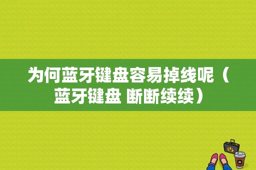 為何藍(lán)牙鍵盤容易掉線呢（藍(lán)牙鍵盤 斷斷續(xù)續(xù)）-圖1