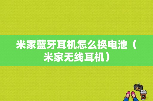 米家藍(lán)牙耳機(jī)怎么換電池（米家無線耳機(jī)）