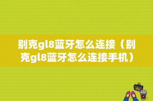 別克gl8藍(lán)牙怎么連接（別克gl8藍(lán)牙怎么連接手機(jī)）