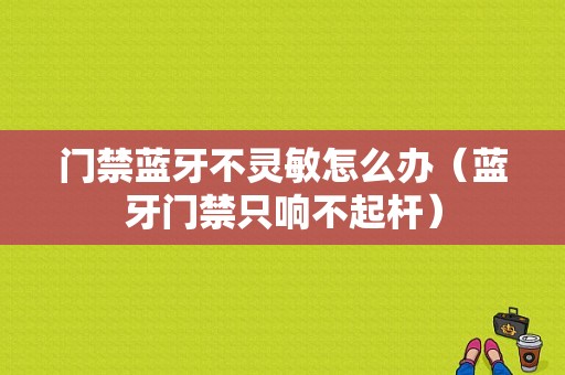 門禁藍牙不靈敏怎么辦（藍牙門禁只響不起桿）