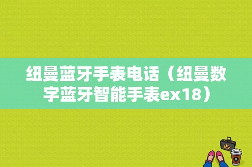 紐曼藍牙手表電話（紐曼數字藍牙智能手表ex18）