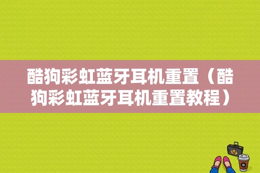 酷狗彩虹藍(lán)牙耳機(jī)重置（酷狗彩虹藍(lán)牙耳機(jī)重置教程）