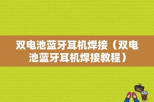 雙電池藍(lán)牙耳機焊接（雙電池藍(lán)牙耳機焊接教程）