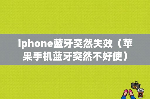 iphone藍牙突然失效（蘋果手機藍牙突然不好使）-圖1