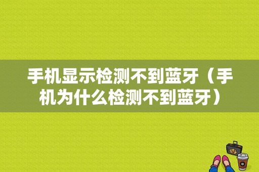 手機(jī)顯示檢測(cè)不到藍(lán)牙（手機(jī)為什么檢測(cè)不到藍(lán)牙）