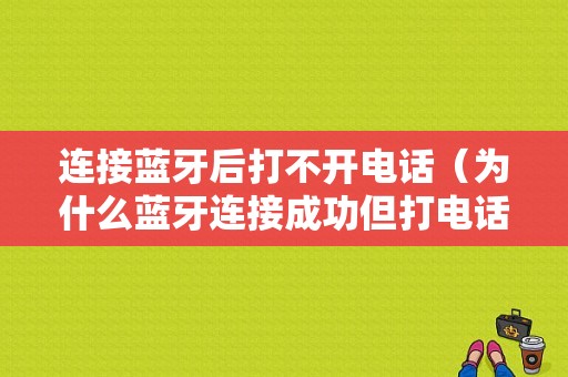 連接藍(lán)牙后打不開電話（為什么藍(lán)牙連接成功但打電話沒有聲音）-圖1