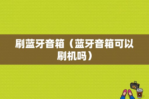 刷藍(lán)牙音箱（藍(lán)牙音箱可以刷機(jī)嗎）-圖1