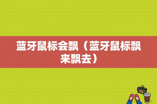 藍(lán)牙鼠標(biāo)會飄（藍(lán)牙鼠標(biāo)飄來飄去）