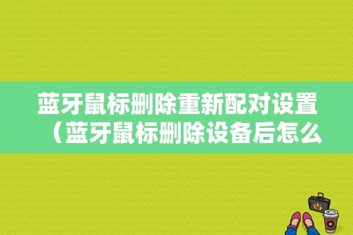 藍(lán)牙鼠標(biāo)刪除重新配對設(shè)置（藍(lán)牙鼠標(biāo)刪除設(shè)備后怎么恢復(fù)正常）-圖1