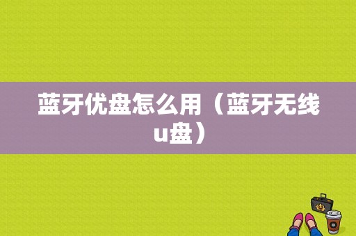 藍(lán)牙優(yōu)盤怎么用（藍(lán)牙無線u盤）